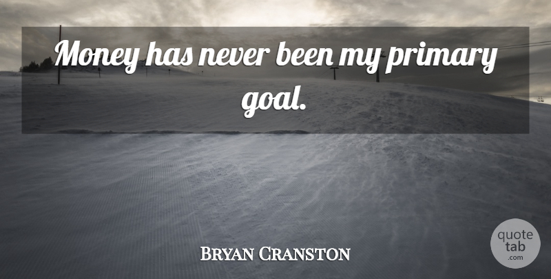 Bryan Cranston Quote About Goal, Primaries: Money Has Never Been My...