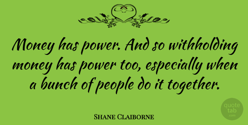 Shane Claiborne Quote About People, Together, Bunch: Money Has Power And So...