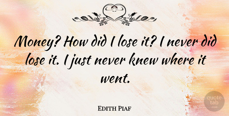 Edith Piaf Quote About Loses: Money How Did I Lose...