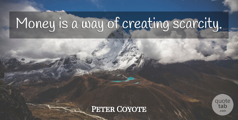 Peter Coyote Quote About Creating, Scarcity, Way: Money Is A Way Of...