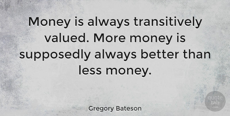 Gregory Bateson Quote About More Money: Money Is Always Transitively Valued...