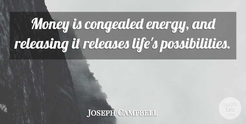 Joseph Campbell Quote About Energy, Possibility, Release: Money Is Congealed Energy And...