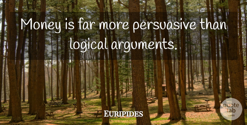 Euripides Quote About Money, Logical Arguments, Persuasive: Money Is Far More Persuasive...