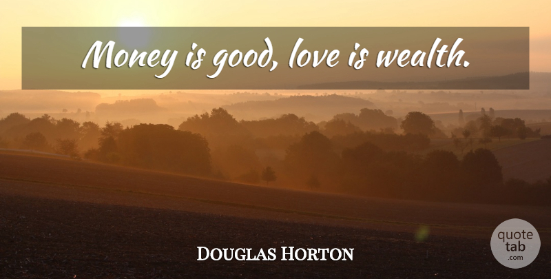 Douglas Horton Quote About Money, Good Love, Love Is: Money Is Good Love Is...