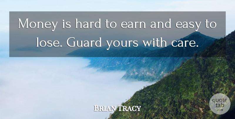 Brian Tracy Quote About Care, Wealth, Easy: Money Is Hard To Earn...