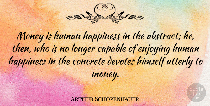 Arthur Schopenhauer Quote About Happiness, Sad, Money: Money Is Human Happiness In...