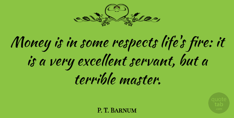 P. T. Barnum Quote About Money, Fire, Excellent: Money Is In Some Respects...