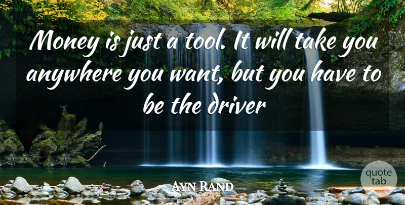 Ayn Rand Quote About Tools, Want, Drivers: Money Is Just A Tool...