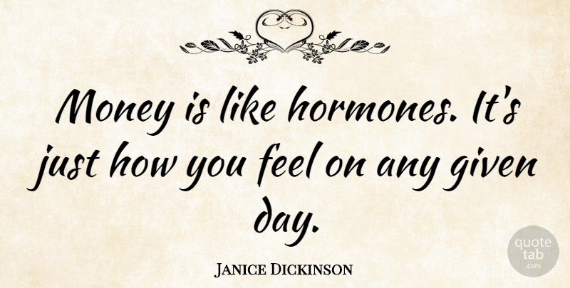 Janice Dickinson Quote About How You Feel, Given, Hormones: Money Is Like Hormones Its...