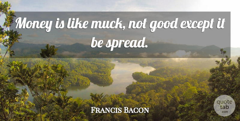 Francis Bacon Quote About Except, Good, Money: Money Is Like Muck Not...