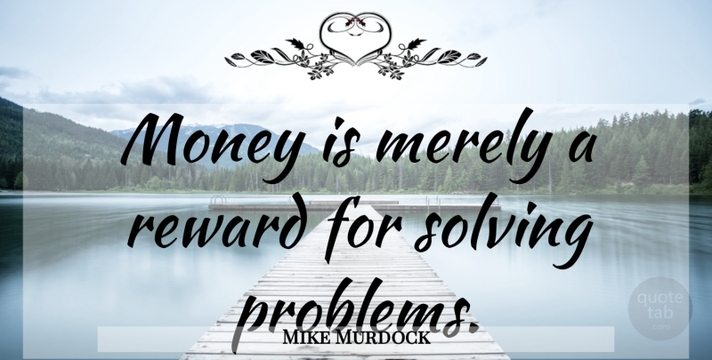 Mike Murdock Quote About Rewards, Problem, Problem Solving: Money Is Merely A Reward...