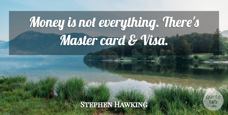 Stephen Hawking Quote About Cards, Masters, Visa: Money Is Not Everything Theres...
