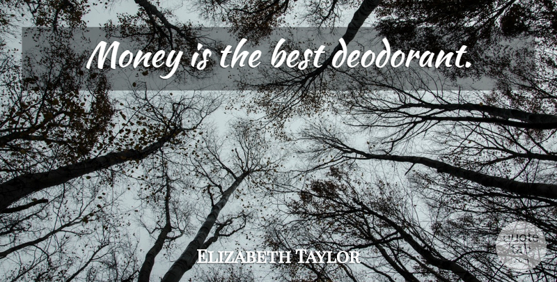 Elizabeth Taylor Quote About Money, Deodorant: Money Is The Best Deodorant...