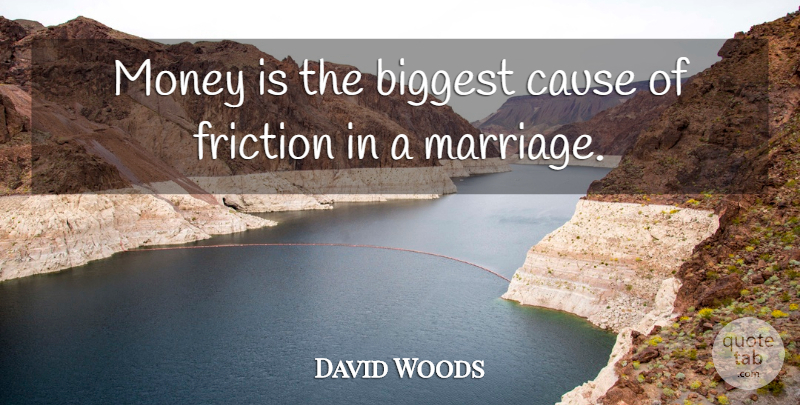 David Woods Quote About Biggest, Cause, Friction, Money: Money Is The Biggest Cause...