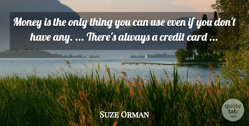 Suze Orman Quote About Money, Credit, Cards: Money Is The Only Thing...
