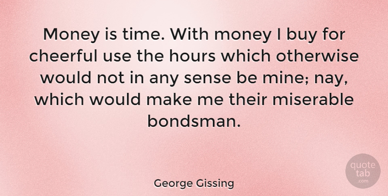 George Gissing Quote About Cheerful, Use, Miserable: Money Is Time With Money...
