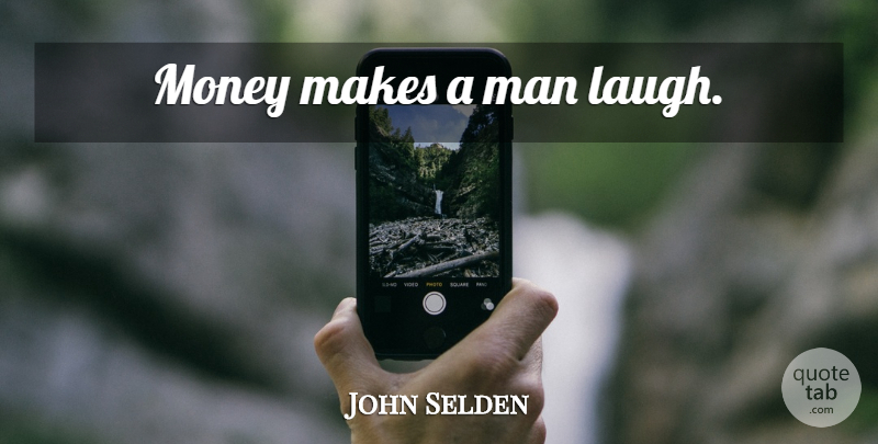John Selden Quote About Money, Men, Laughing: Money Makes A Man Laugh...