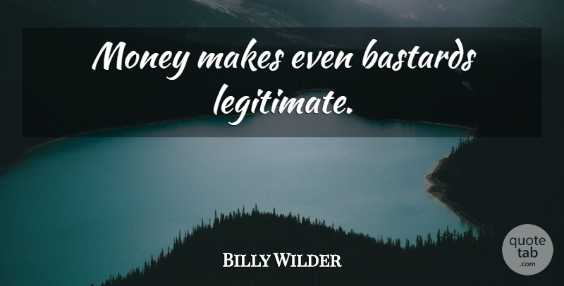 Billy Wilder Quote About Money: Money Makes Even Bastards Legitimate...