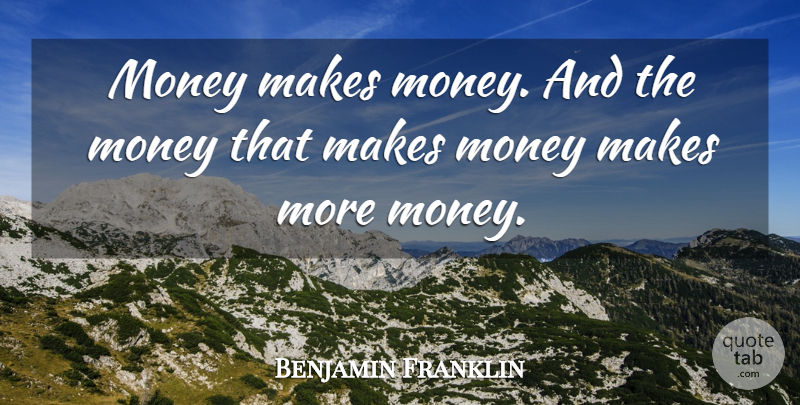Benjamin Franklin Quote About Making Money, More Money: Money Makes Money And The...