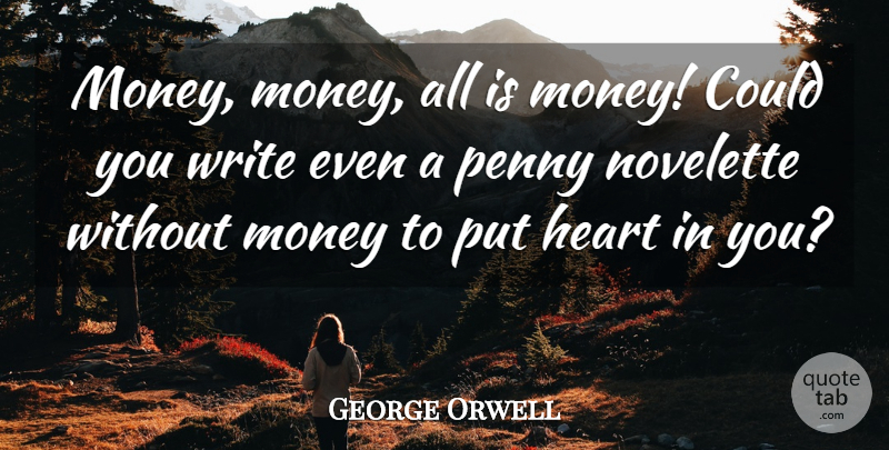 George Orwell Quote About Writing, Heart, Pennies: Money Money All Is Money...