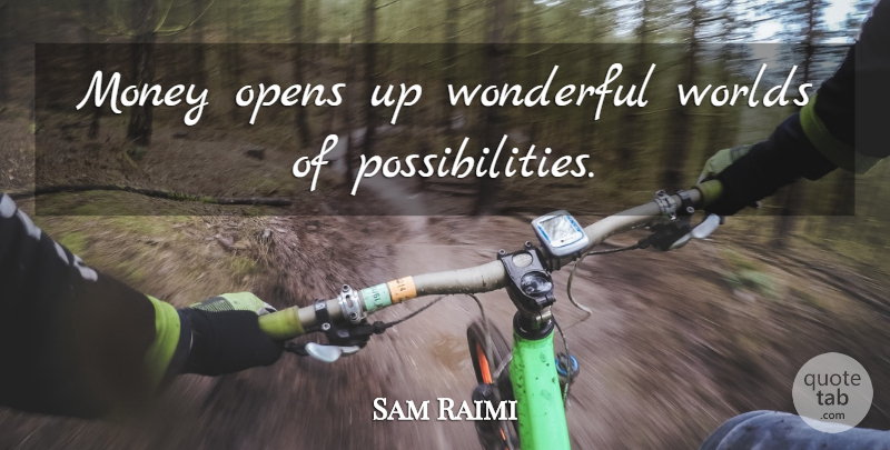 Sam Raimi Quote About World, Wonderful, Possibility: Money Opens Up Wonderful Worlds...