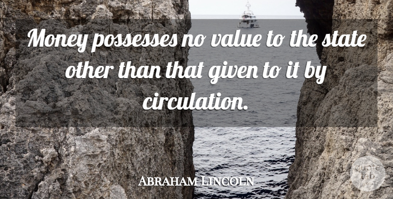 Abraham Lincoln Quote About Given, States, Circulation: Money Possesses No Value To...