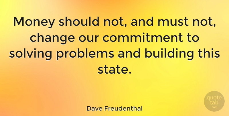 Dave Freudenthal Quote About Change, Commitment, Problem: Money Should Not And Must...