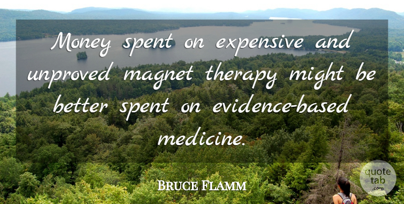 Bruce Flamm Quote About Expensive, Magnet, Might, Money, Spent: Money Spent On Expensive And...