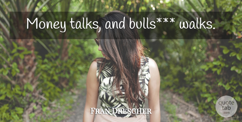 Fran Drescher Quote About Money, Bulls, Money Talks: Money Talks And Bulls Walks...