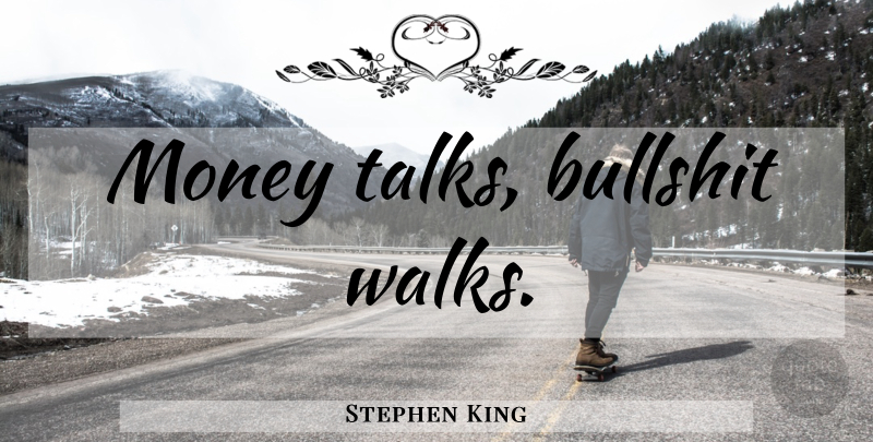 Stephen King Quote About Bullshit, Money Talks, Walks: Money Talks Bullshit Walks...