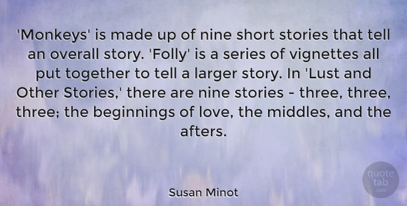 Susan Minot Quote About Beginnings, Larger, Love, Nine, Overall: Monkeys Is Made Up Of...