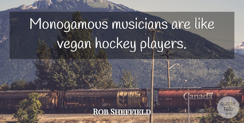 Rob Sheffield Quote About Hockey, Player, Musician: Monogamous Musicians Are Like Vegan...