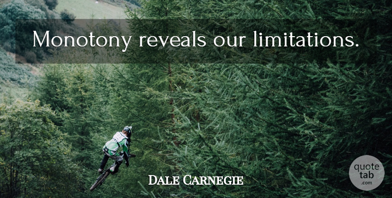 Dale Carnegie Quote About Monotony, Limitation: Monotony Reveals Our Limitations...