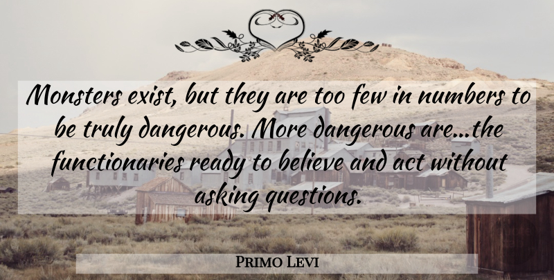 Primo Levi Quote About Believe, Asking Questions, Numbers: Monsters Exist But They Are...