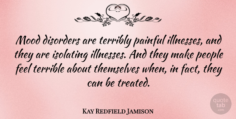 Kay Redfield Jamison Quote About People, Facts, Painful: Mood Disorders Are Terribly Painful...