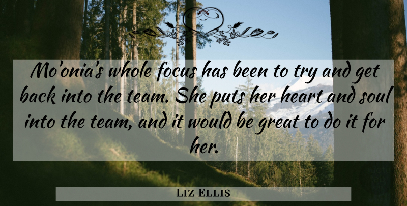Liz Ellis Quote About Focus, Great, Heart, Puts, Soul: Moonias Whole Focus Has Been...