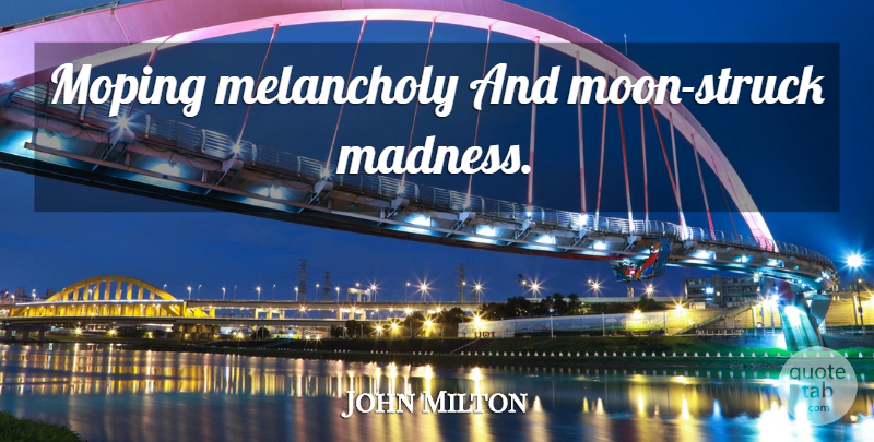 John Milton Quote About Moon, Madness, Melancholy: Moping Melancholy And Moon Struck...