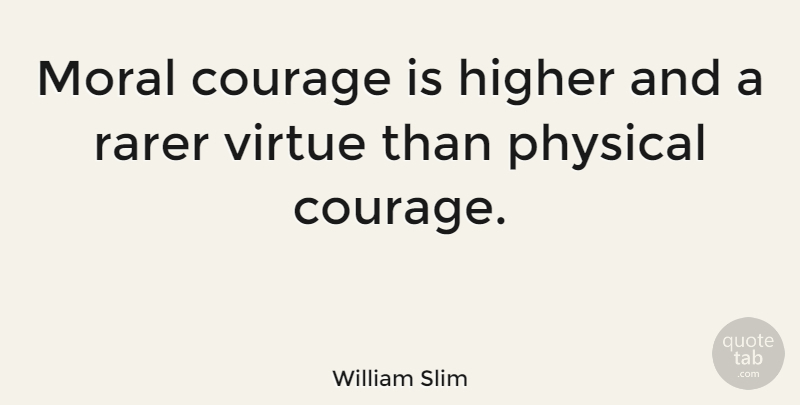 William Slim Quote About Courage, Higher, Physical, Rarer: Moral Courage Is Higher And...