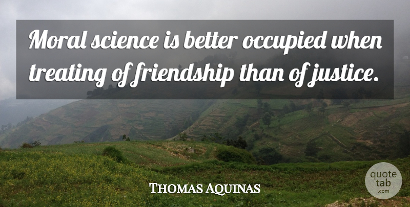 Thomas Aquinas Quote About Friendship, Philosophical, Justice: Moral Science Is Better Occupied...