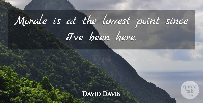 David Davis Quote About Lowest, Morale, Point, Since: Morale Is At The Lowest...
