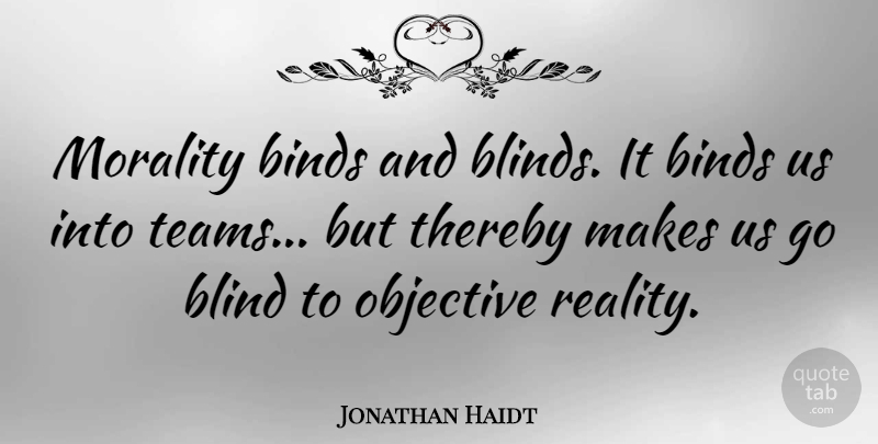 Jonathan Haidt Quote About Binds, Objective, Thereby: Morality Binds And Blinds It...