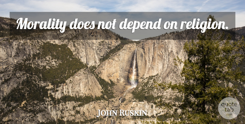 John Ruskin Quote About Atheism, Doe, Morality: Morality Does Not Depend On...