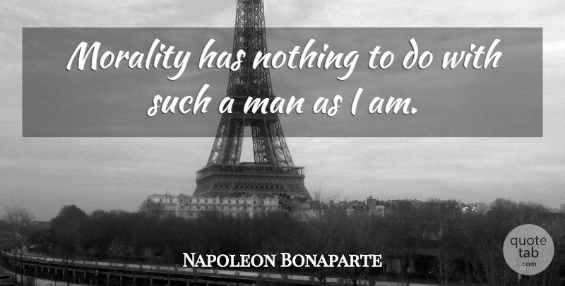 Napoleon Bonaparte Quote About Men, Morality: Morality Has Nothing To Do...