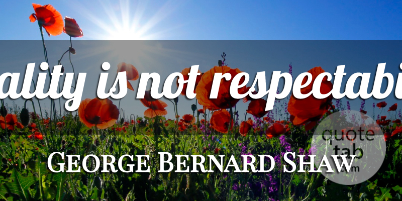 George Bernard Shaw Quote About Morality, Ethics, Morality And Ethics: Morality Is Not Respectability...