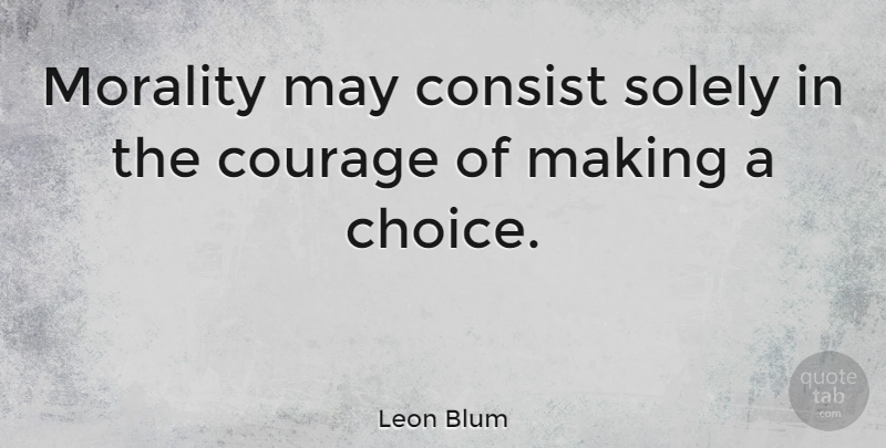 Leon Blum Quote About Choices, May, Morality: Morality May Consist Solely In...