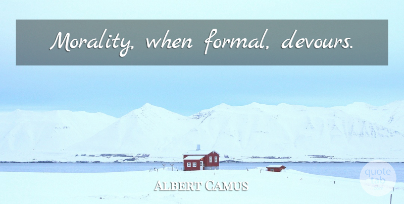 Albert Camus Quote About Perseverance, Morality, Formal: Morality When Formal Devours...