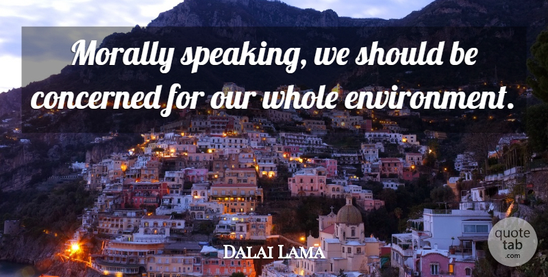 Dalai Lama Quote About Animal, Environment, Should: Morally Speaking We Should Be...