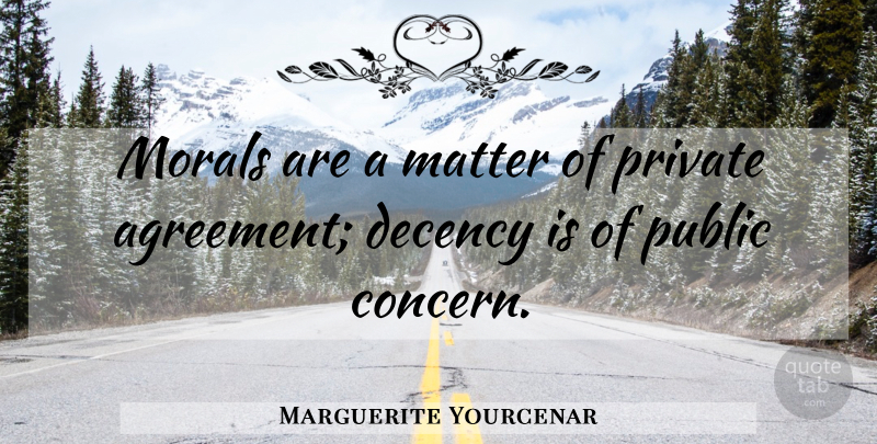 Marguerite Yourcenar Quote About Agreement, Matter, Morality: Morals Are A Matter Of...
