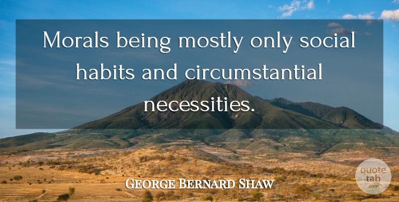 George Bernard Shaw Quote About Habits, Morals, Mostly, Social: Morals Being Mostly Only Social...