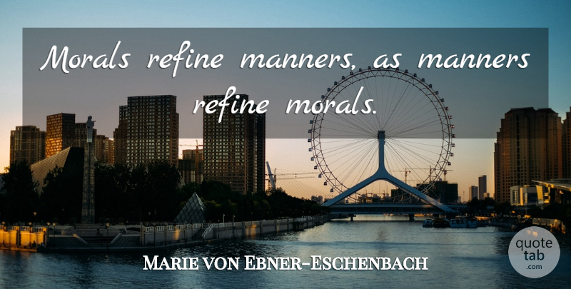 Marie von Ebner-Eschenbach Quote About Morality, Moral, Manners: Morals Refine Manners As Manners...
